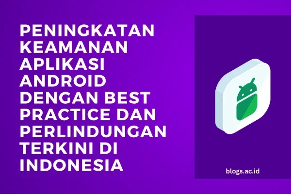 Peningkatan Keamanan Aplikasi Android dengan Best Practice dan Perlindungan Terkini di Indonesia